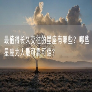 最值得长久交往的星座有哪些？哪些星座为人最可靠可信？