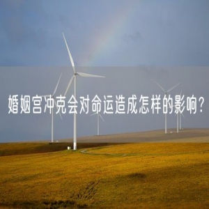 婚姻宫冲克会对命运造成怎样的影响？