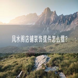 风水阁店铺装饰摆件怎么摆？