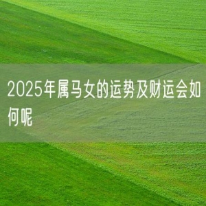 2025年属马女的运势及财运会如何呢