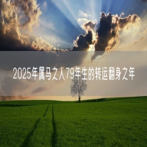 2025年属马之人79年生的转运翻身之年