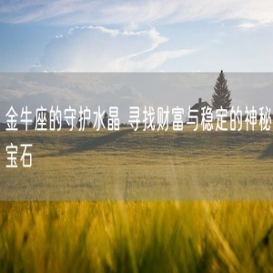 金牛座的守护水晶 寻找财富与稳定的神秘宝石
