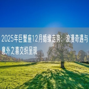 2025年巨蟹座12月婚缘走势：浪漫奇遇与意外之喜交织呈现