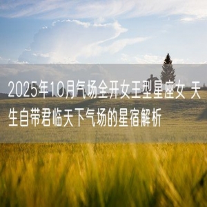 2025年10月气场全开女王型星座女 天生自带君临天下气场的星宿解析