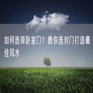 如何选择卧室门？教你选对门打造最佳风水