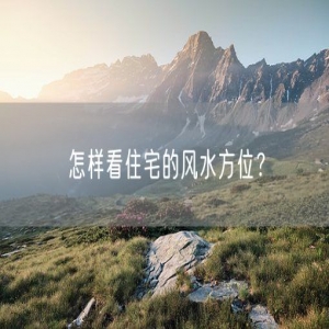 怎样看住宅的风水方位？