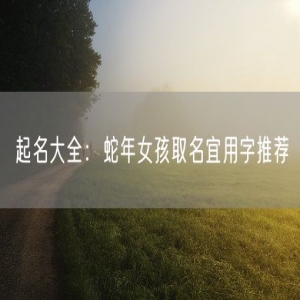 起名大全：蛇年女孩取名宜用字推荐