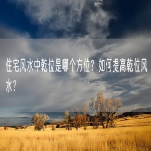 住宅风水中乾位是哪个方位？如何提高乾位风水？