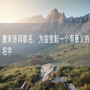 唐宋诗词取名，为宝宝起一个有意义的名字