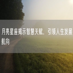 月亮星座揭示智慧天赋，引领人生发展航向