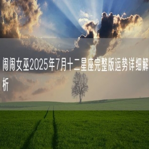 闹闹女巫2025年7月十二星座完整版运势详细解析
