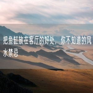 把鱼缸放在客厅的好处，你不知道的风水禁忌