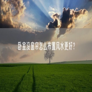 卧室没窗帘怎么布置风水更好？