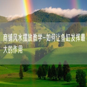 商铺风水摆放教学-如何让鱼缸发挥最大的作用