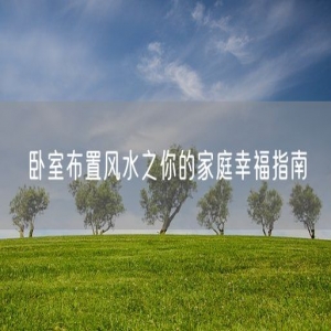 卧室布置风水之你的家庭幸福指南