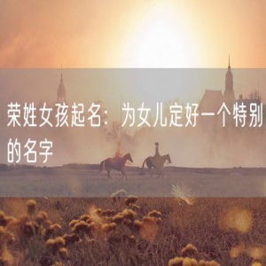 荣姓女孩起名：为女儿定好一个特别的名字