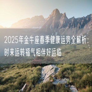 2025年金牛座春季健康运势全解析：时来运转福气相伴好运临