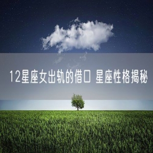 12星座女出轨的借口 星座性格揭秘