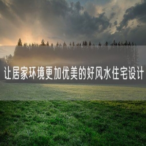 让居家环境更加优美的好风水住宅设计