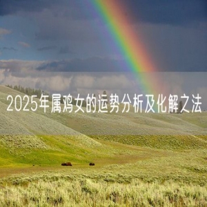 2025年属鸡女的运势分析及化解之法