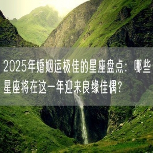 2025年婚姻运极佳的星座盘点：哪些星座将在这一年迎来良缘佳偶？