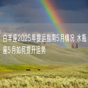 白羊座2025年提运指南5月情况 水瓶座5月如何提升运势