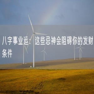 八字事业运：这些忌神会阻碍你的发财条件