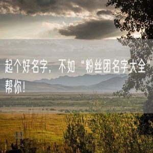 起个好名字，不如“粉丝团名字大全”帮你！