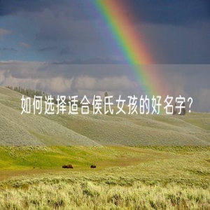 如何选择适合侯氏女孩的好名字？