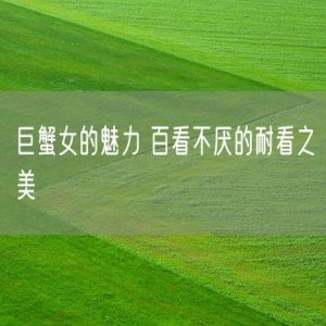巨蟹女的魅力 百看不厌的耐看之美