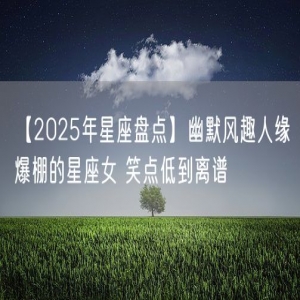 【2025年星座盘点】幽默风趣人缘爆棚的星座女 笑点低到离谱
