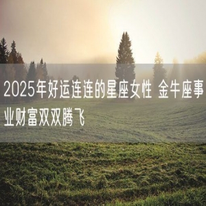 2025年好运连连的星座女性 金牛座事业财富双双腾飞