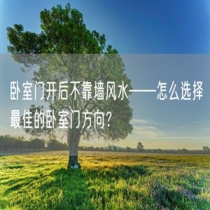 卧室门开后不靠墙风水——怎么选择最佳的卧室门方向？