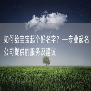 如何给宝宝起个好名字？—专业起名公司提供的服务及建议