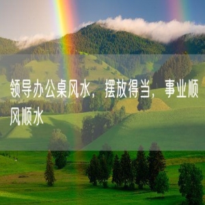 领导办公桌风水，摆放得当，事业顺风顺水