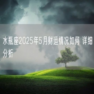 水瓶座2025年5月财运情况如何 详细分析