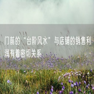 门前的“台阶风水”与店铺的销售利润有着密切关系