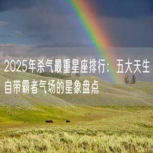 2025年杀气最重星座排行：五大天生自带霸者气场的星象盘点