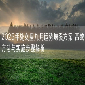2025年处女座九月运势增强方案 高效方法与实施步骤解析