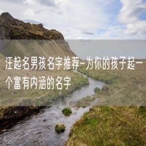 汪起名男孩名字推荐-为你的孩子起一个富有内涵的名字