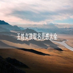 王姓女孩取名灵感大全