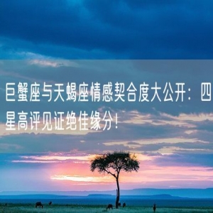 巨蟹座与天蝎座情感契合度大公开：四星高评见证绝佳缘分！