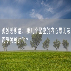 孤独恐惧症：哪几个星座的内心最无法忍受独处时光？