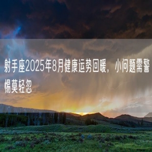 射手座2025年8月健康运势回暖，小问题需警惕莫轻忽