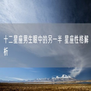 十二星座男生眼中的另一半 星座性格解析