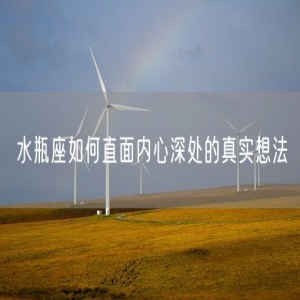 水瓶座如何直面内心深处的真实想法