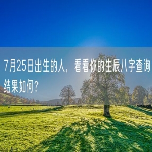 7月25日出生的人，看看你的生辰八字查询结果如何？