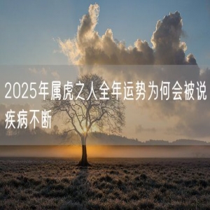 2025年属虎之人全年运势为何会被说疾病不断