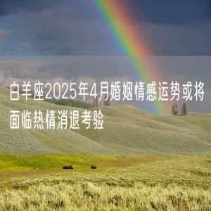 白羊座2025年4月婚姻情感运势或将面临热情消退考验