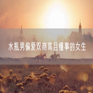 水瓶男偏爱双商高且懂事的女生